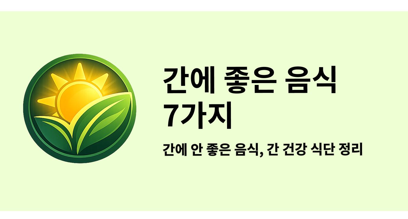 간에 좋은 음식 7가지와 간에 안 좋은 음식, 간 건강 식단 정리