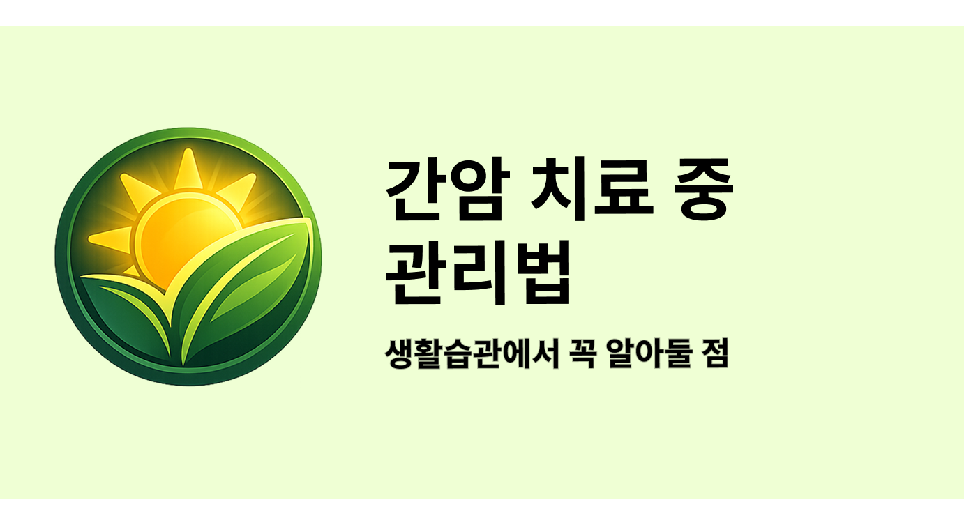 간암 치료 중 관리법 생활습관에서 꼭 알아둘 점